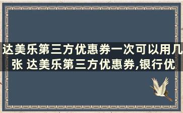 达美乐第三方优惠券一次可以用几张 达美乐第三方优惠券,银行优惠券在哪里领-